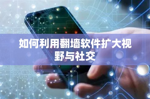 如何利用翻墙软件扩大视野与社交
