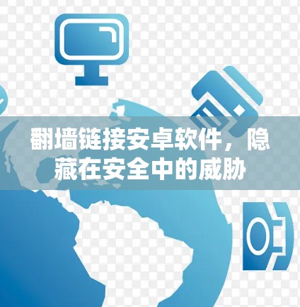 翻墙链接安卓软件，隐藏在安全中的威胁