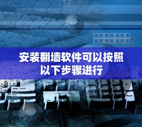 安装翻墙软件可以按照以下步骤进行