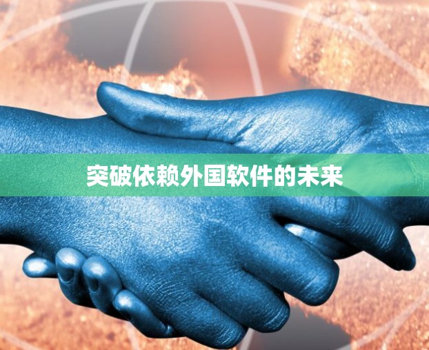 突破依赖外国软件的未来