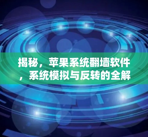 揭秘，苹果系统翻墙软件，系统模拟与反转的全解析