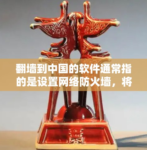翻墙到中国的软件通常指的是设置网络防火墙，将外部的访问限制到中国的服务器和网站。以下是一些常见的设置方法和工具，帮助你实现翻墙到中国的网络访问