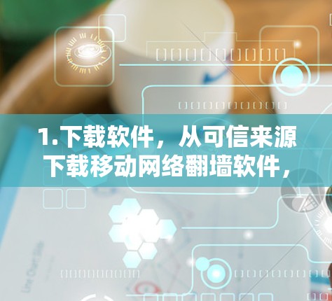 1.下载软件，从可信来源下载移动网络翻墙软件，确保使用安全的下载源