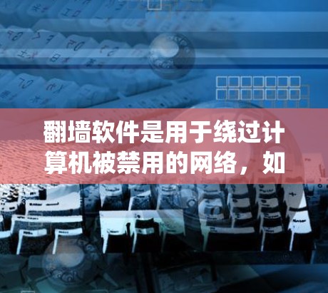 翻墙软件是用于绕过计算机被禁用的网络，如学校服务器、远程服务器或特定地区的网络访问的软件。以下是关于翻墙软件的详细分析和推荐