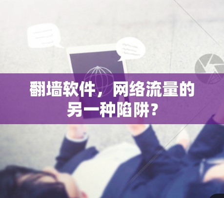 翻墙软件，网络流量的另一种陷阱？