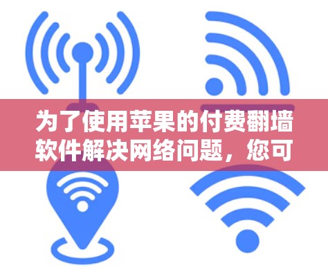 为了使用苹果的付费翻墙软件解决网络问题，您可以按照以下步骤进行操作