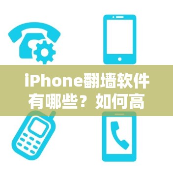 iPhone翻墙软件有哪些？如何高效使用？
