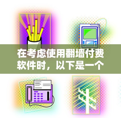 在考虑使用翻墙付费软件时，以下是一个有条理的总结，帮助你做出明智的选择