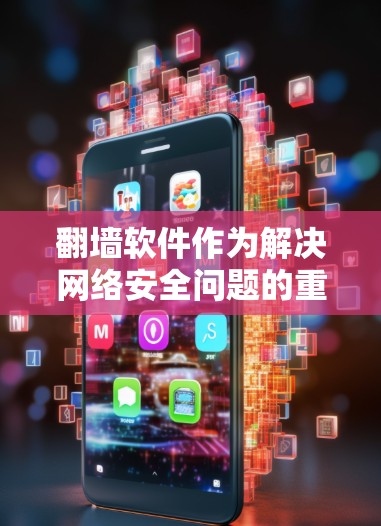 翻墙软件作为解决网络安全问题的重要工具，有多种选择，各有其适用场景和特点。以下是对不同翻墙软件的总结和推荐