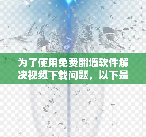 为了使用免费翻墙软件解决视频下载问题,以下是一些推荐的选择,每一步都进行了详细的考虑和分析
