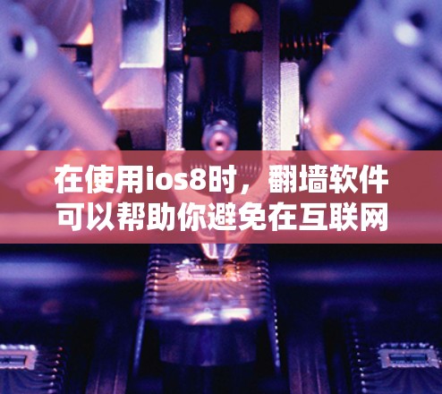 在使用ios8时，翻墙软件可以帮助你避免在互联网上遇到的网络问题，比如数据传输不畅或访问受限。以下是一些常见的ios8翻墙软件推荐，以及它们的特点