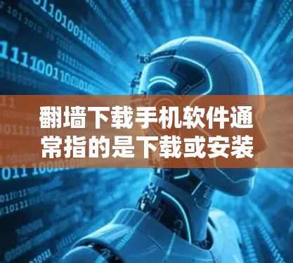 翻墙下载手机软件通常指的是下载或安装网络应用或软件到手机上。以下是一些可能的解决方案和步骤，帮助您成功使用翻墙下载到手机上的软件