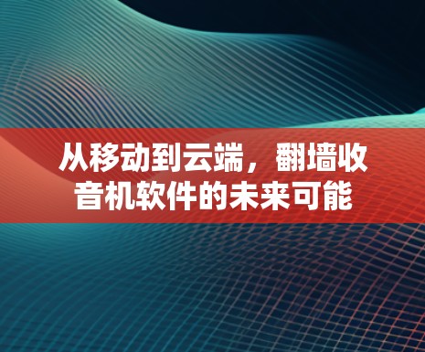 从移动到云端，翻墙收音机软件的未来可能