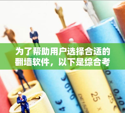 为了帮助用户选择合适的翻墙软件，以下是综合考虑的因素和推荐方案