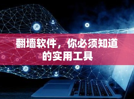 翻墙软件，你必须知道的实用工具