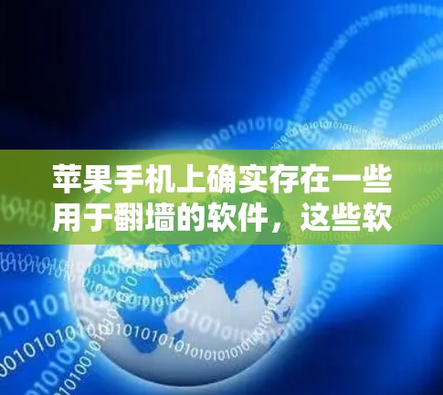 苹果手机上确实存在一些用于翻墙的软件,这些软件通常用于阻止用户访问某些内容,如IP地址、照片、视频访问,或者保护隐私等。以下是几种苹果手机上常见的翻墙软件及其使用方法 苹果手机上确实存在一些用于翻墙的软件,这些软件通常用于阻止用户访问某些内容,如IP地址、照片、视频访问,或者保护隐私等。以下是几种苹果手机上常见的翻墙软件及其使用方法