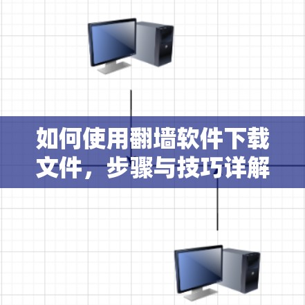 如何使用翻墙软件下载文件，步骤与技巧详解