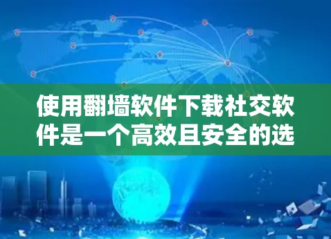 使用翻墙软件下载社交软件是一个高效且安全的选择，以下是详细的步骤和建议