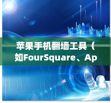 苹果手机翻墙工具(如FourSquare、Apple ID等)可以帮助用户访问外部网站或应用。以下是使用这些工具的步骤