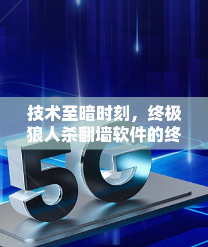 技术至暗时刻，终极狼人杀翻墙软件的终极挑战