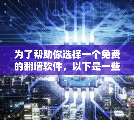为了帮助你选择一个免费的翻墙软件,以下是一些推荐和步骤指南
