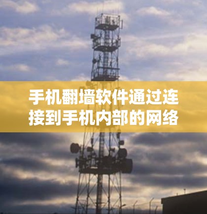 手机翻墙软件通过连接到手机内部的网络,允许用户访问外部互联网。以下是几种常见的手机翻墙软件及其使用步骤 手机翻墙软件通过连接到手机内部的网络,允许用户访问外部互联网。以下是几种常见的手机翻墙软件及其使用步骤
