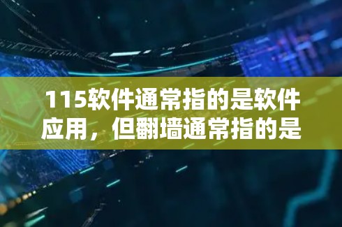 115软件通常指的是软件应用,但翻墙通常指的是网络安全相关的工具或软件,用于保护网络环境。以下是一些常见的情况和建议 115软件通常指的是软件应用,但翻墙通常指的是网络安全相关的工具或软件,用于保护网络环境。以下是一些常见的情况和建议
