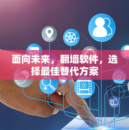 面向未来,翻墙软件,选择最佳替代方案 面向未来,翻墙软件,选择最佳替代方案