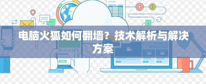 电脑火狐如何翻墙?技术解析与解决方案 电脑火狐如何翻墙?技术解析与解决方案
