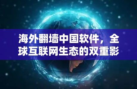 海外翻墙中国软件,全球互联网生态的双重影响 海外翻墙中国软件,全球互联网生态的双重影响