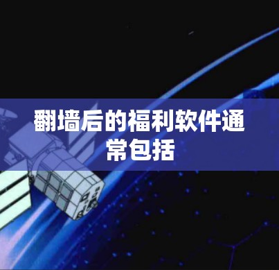 翻墙后的福利软件通常包括