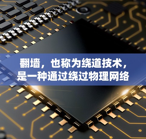 翻墙，也称为绕道技术，是一种通过绕过物理网络隔离来实现设备与互联网连接的技术。它在互联网中广泛应用，特别是在无法直接连接到物理墙的情况。以下是关于翻墙的详细总结