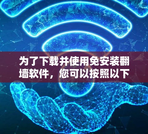 为了下载并使用免安装翻墙软件，您可以按照以下指南进行操作