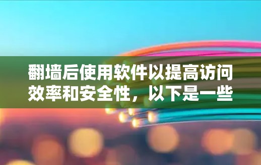 翻墙后使用软件以提高访问效率和安全性,以下是一些推荐的步骤和工具 翻墙后使用软件以提高访问效率和安全性,以下是一些推荐的步骤和工具