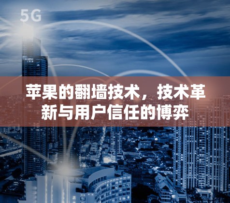 苹果的翻墙技术，技术革新与用户信任的博弈