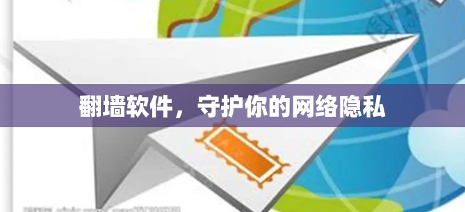 翻墙软件,守护你的网络隐私 翻墙软件,守护你的网络隐私