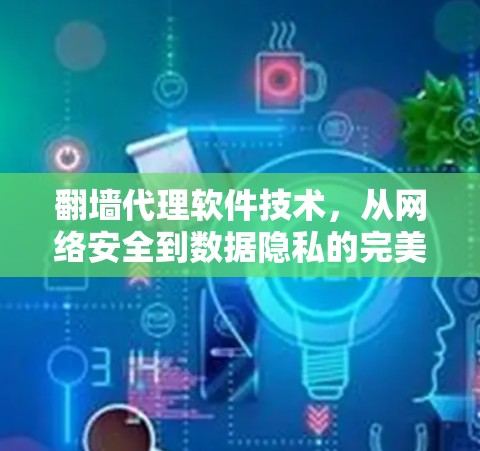 翻墙代理软件技术,从网络安全到数据隐私的完美解决方案 翻墙代理软件技术,从网络安全到数据隐私的完美解决方案