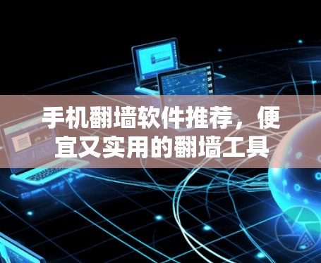 手机翻墙软件推荐,便宜又实用的翻墙工具 手机翻墙软件推荐,便宜又实用的翻墙工具