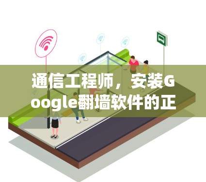 通信工程师,安装Google翻墙软件的正确步骤? 通信工程师,安装Google翻墙软件的正确步骤?
