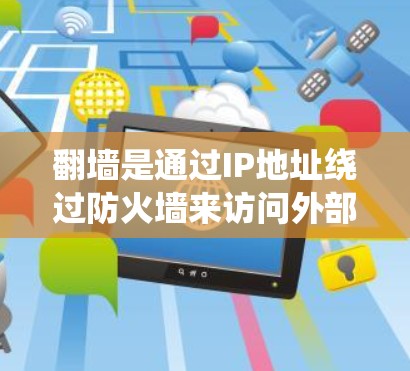翻墙是通过IP地址绕过防火墙来访问外部网络的技术，通常使用工具如NetBIOS和firewalld。以下是一些步骤和工具建议