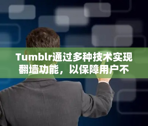 Tumblr通过多种技术实现翻墙功能，以保障用户不受限制访问外部资源。以下是Tumblr的翻墙主要技术及其应用