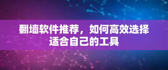 翻墙软件推荐,如何高效选择适合自己的工具 翻墙软件推荐,如何高效选择适合自己的工具