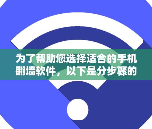 为了帮助您选择适合的手机翻墙软件,以下是分步骤的建议 为了帮助您选择适合的手机翻墙软件,以下是分步骤的建议