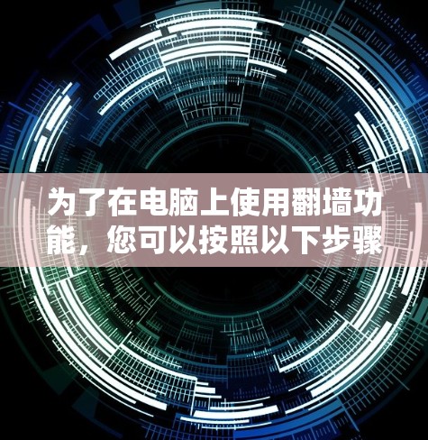为了在电脑上使用翻墙功能,您可以按照以下步骤进行 为了在电脑上使用翻墙功能,您可以按照以下步骤进行