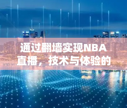 通过翻墙实现NBA直播,技术与体验的结合 通过翻墙实现NBA直播,技术与体验的结合