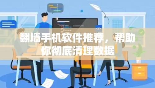 翻墙手机软件推荐,帮助你彻底清理数据 翻墙手机软件推荐,帮助你彻底清理数据