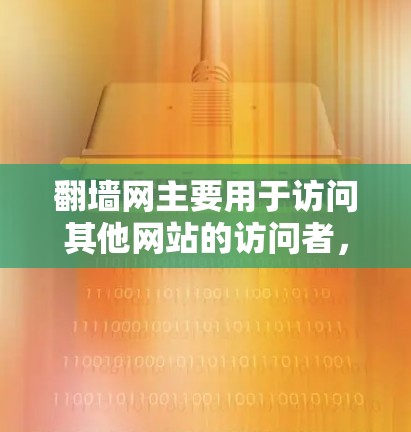 翻墙网主要用于访问其他网站的访问者，允许用户通过翻墙软件访问其他网站的资源。以下是一些常见的翻墙网站