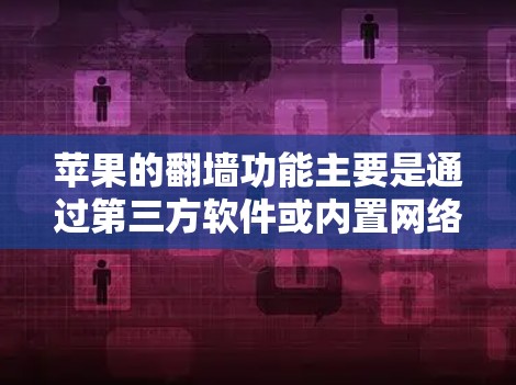 苹果的翻墙功能主要是通过第三方软件或内置网络访问工具实现的。以下是详细的步骤和信息 苹果的翻墙功能主要是通过第三方软件或内置网络访问工具实现的。以下是详细的步骤和信息