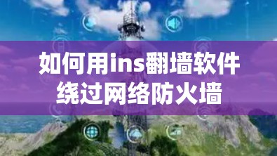 如何用ins翻墙软件绕过网络防火墙