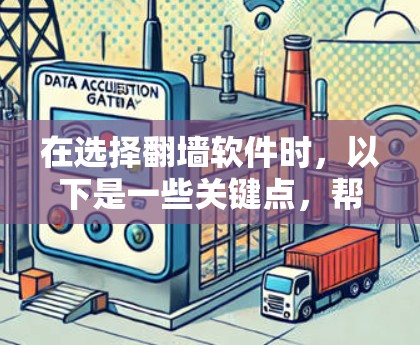 在选择翻墙软件时，以下是一些关键点，帮助你做出明智的选择